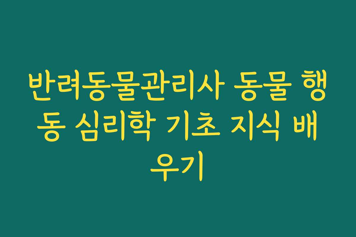 반려동물관리사 동물 행동 심리학 기초 지식 배우기