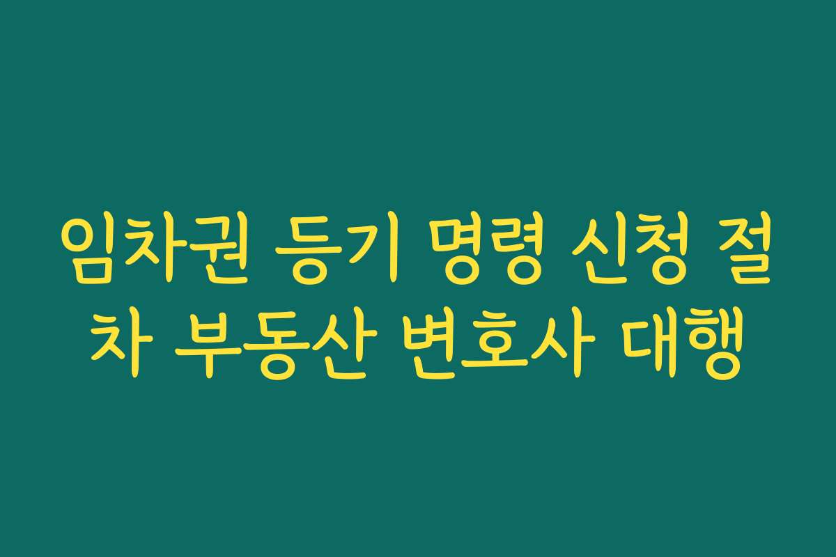 임차권 등기 명령 신청 절차 부동산 변호사 대행