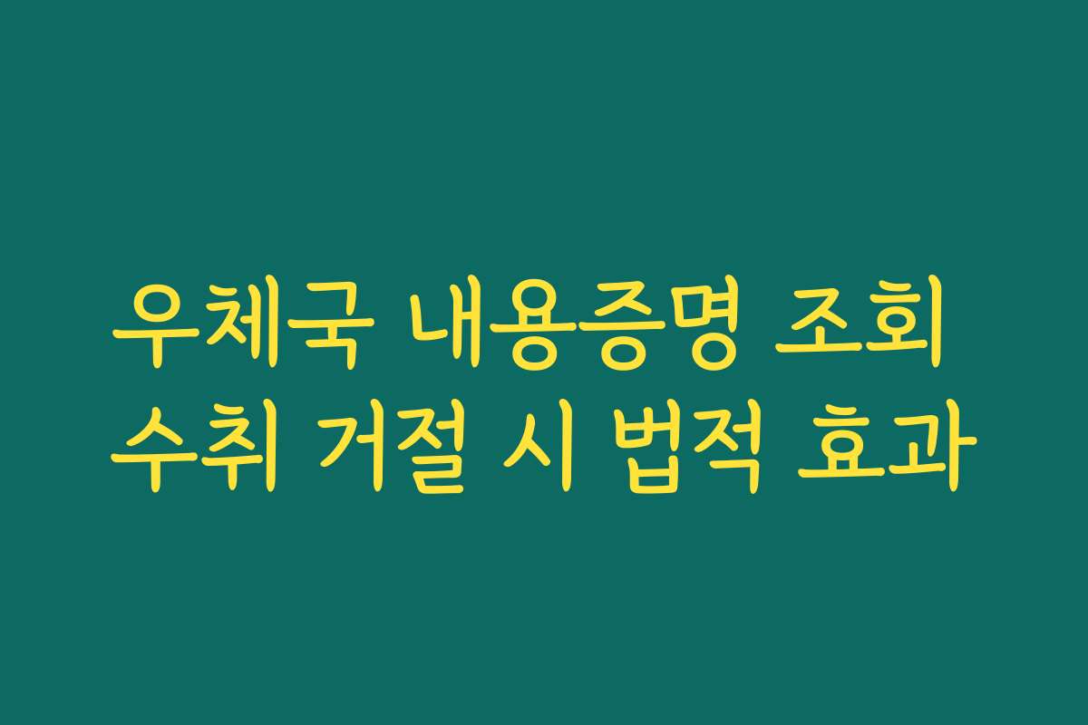우체국 내용증명 조회 수취 거절 시 법적 효과