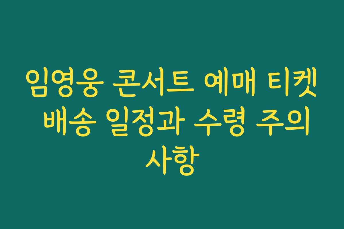 임영웅 콘서트 예매 티켓 배송 일정과 수령 주의사항