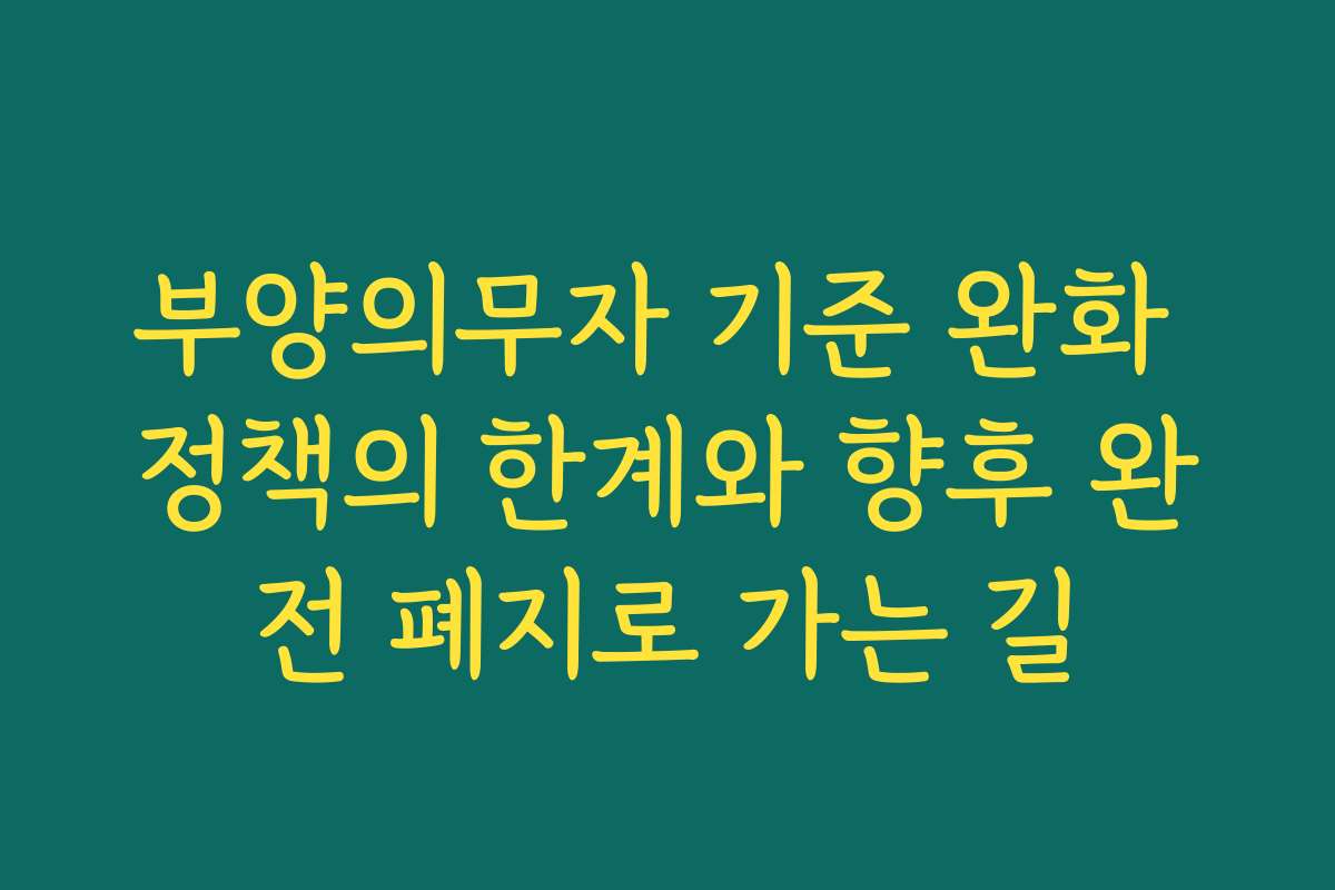 부양의무자 기준 완화 정책의 한계와 향후 완전 폐지로 가는 길