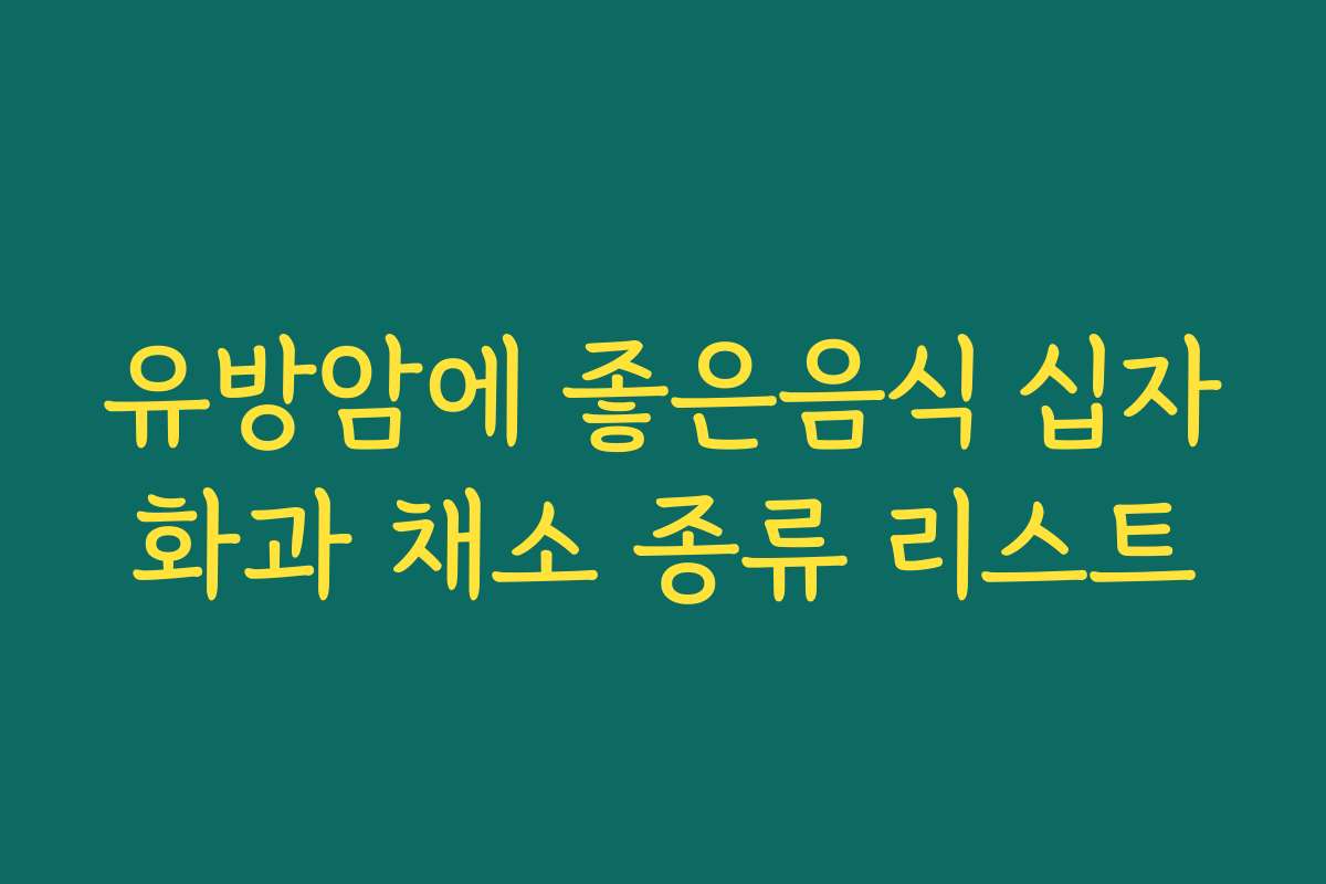 유방암에 좋은음식 십자화과 채소 종류 리스트
