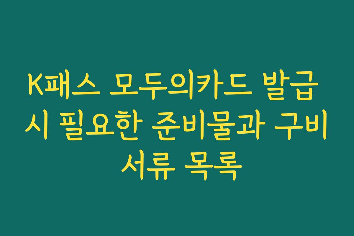 K패스 모두의카드 발급 시 필요한 준비물과 구비 서류 목록