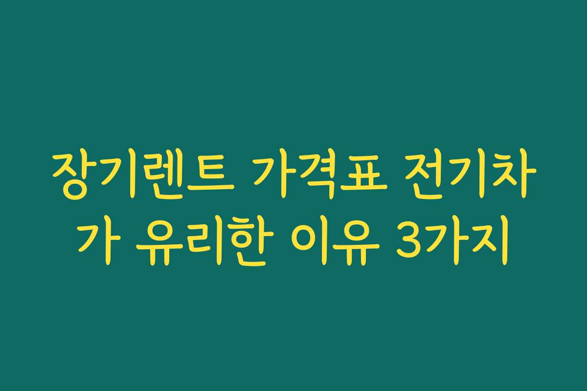 장기렌트 가격표 전기차가 유리한 이유 3가지
