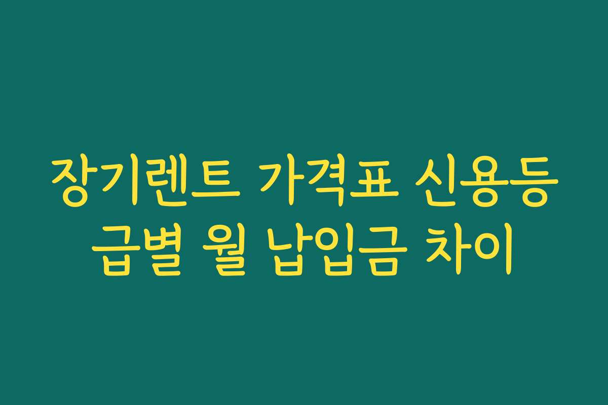 장기렌트 가격표 신용등급별 월 납입금 차이