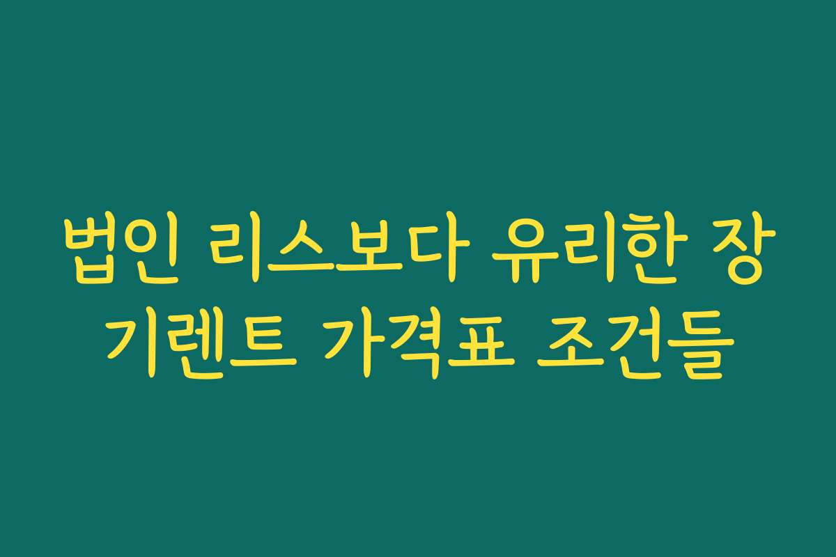 법인 리스보다 유리한 장기렌트 가격표 조건들