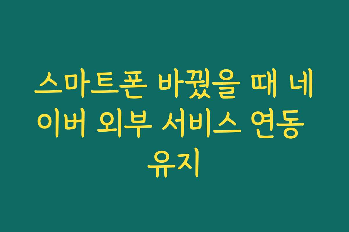 스마트폰 바꿨을 때 네이버 외부 서비스 연동 유지