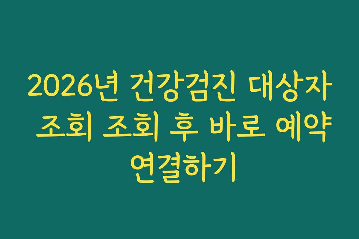 2026년 건강검진 대상자 조회 조회 후 바로 예약 연결하기