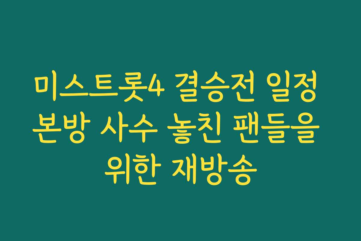 미스트롯4 결승전 일정 본방 사수 놓친 팬들을 위한 재방송