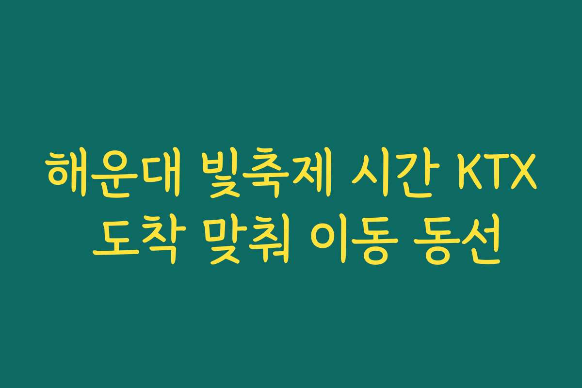해운대 빛축제 시간 KTX 도착 맞춰 이동 동선