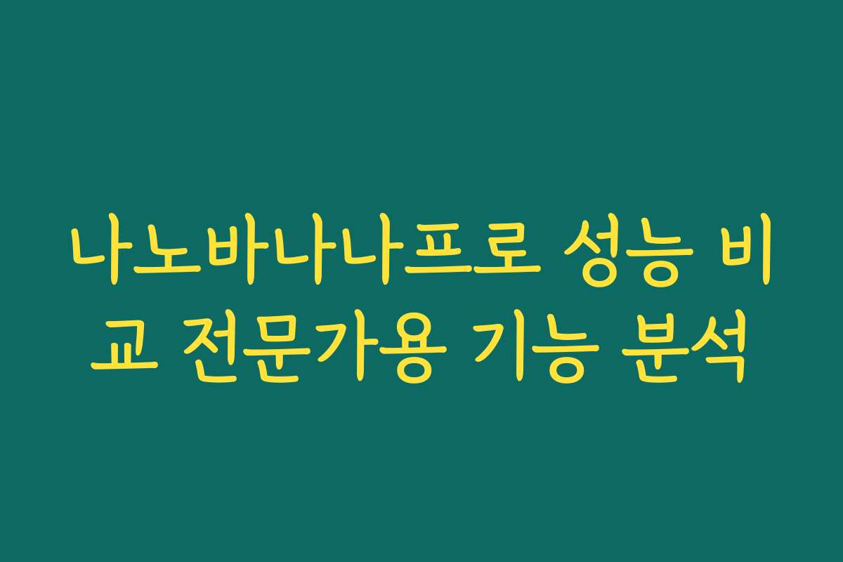 나노바나나프로 성능 비교 전문가용 기능 분석