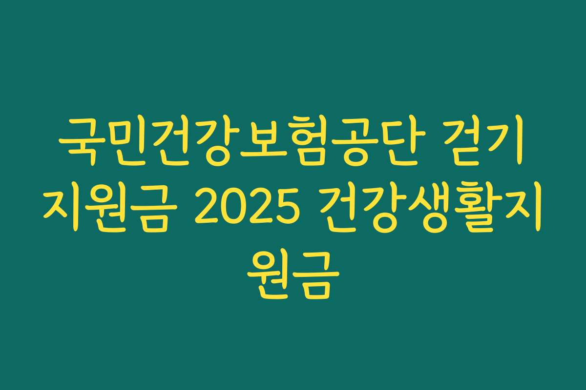 국민건강보험공단 걷기지원금 2025 건강생활지원금