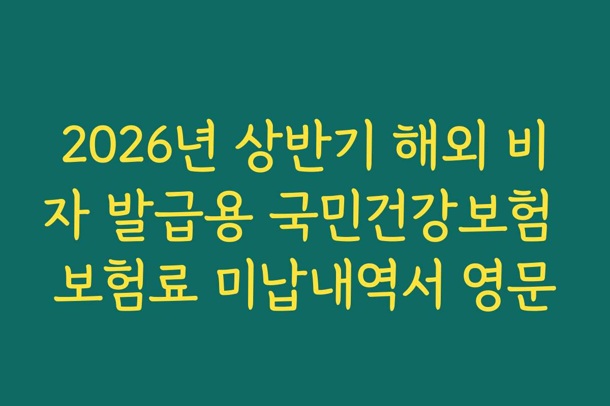 2026년 상반기 해외 비자 발급용 국민건강보험 보험료 미납내역서 영문