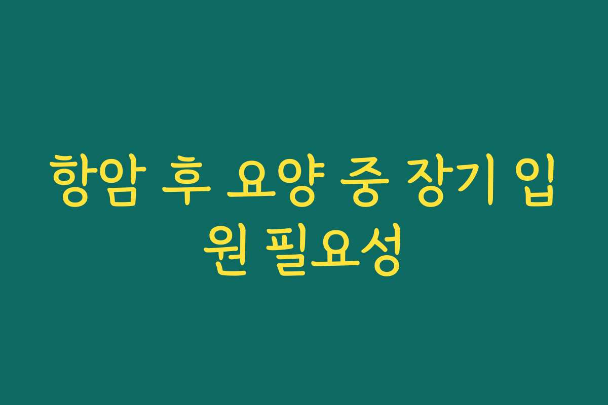 항암 후 요양 중 장기 입원 필요성