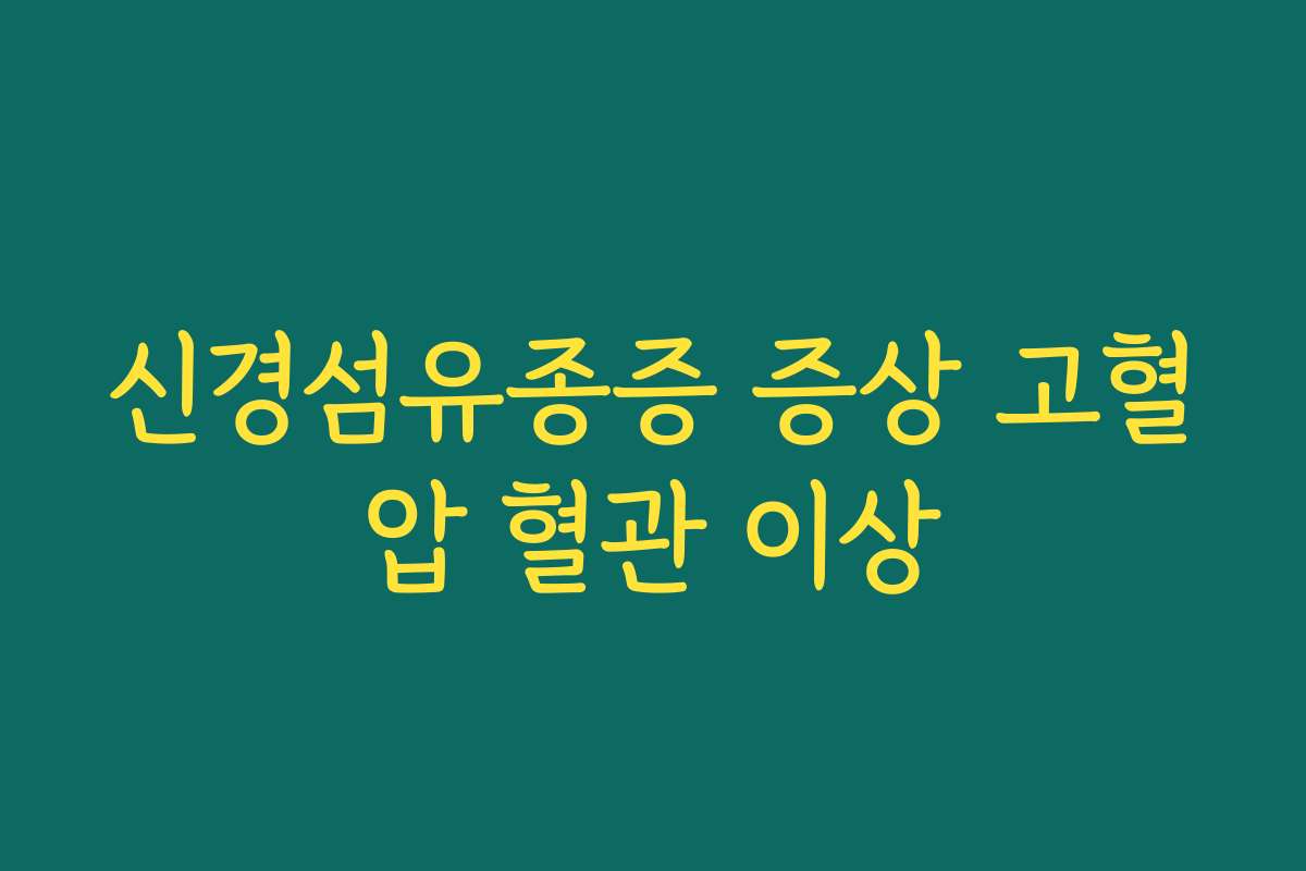 신경섬유종증 증상 고혈압 혈관 이상