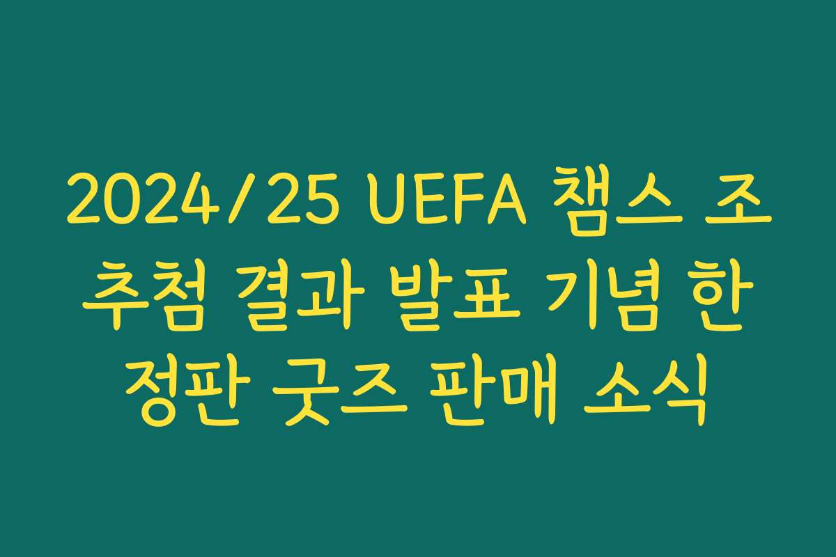 2024/25 UEFA 챔스 조추첨 결과 발표 기념 한정판 굿즈 판매 소식