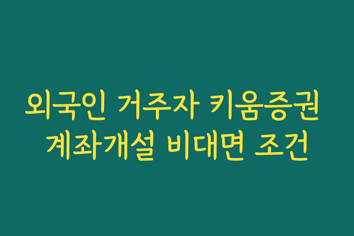 외국인 거주자 키움증권 계좌개설 비대면 조건