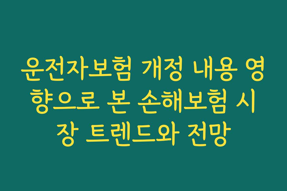 운전자보험 개정 내용 영향으로 본 손해보험 시장 트렌드와 전망