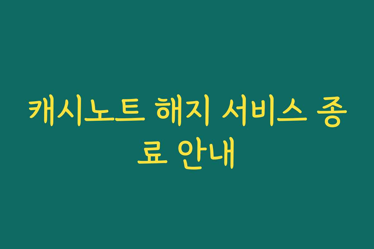 캐시노트 해지 서비스 종료 안내