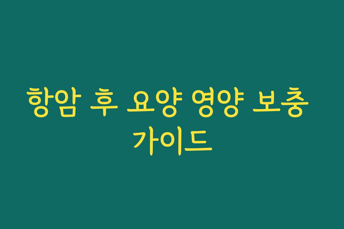 항암 후 요양 영양 보충 가이드