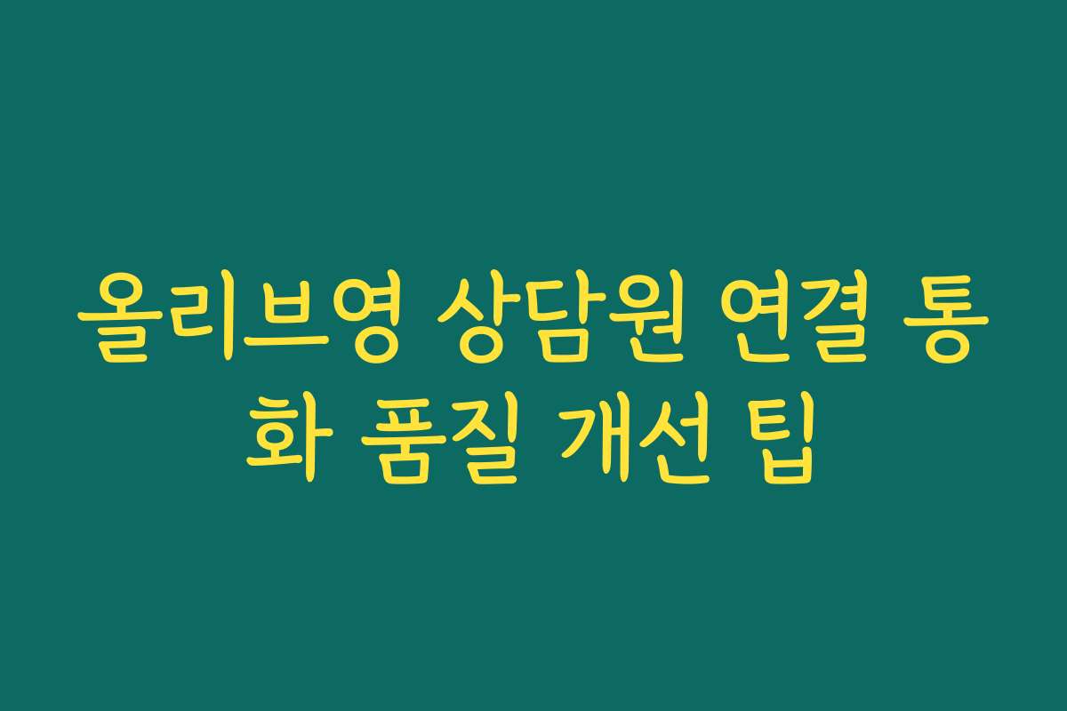 올리브영 상담원 연결 통화 품질 개선 팁