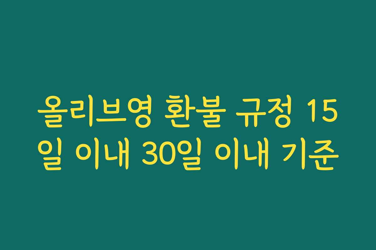 올리브영 환불 규정 15일 이내 30일 이내 기준