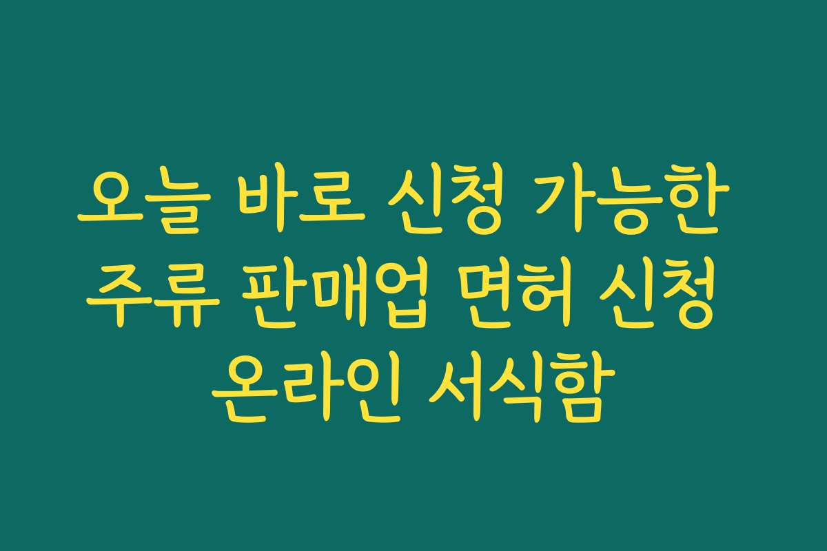 오늘 바로 신청 가능한 주류 판매업 면허 신청 온라인 서식함