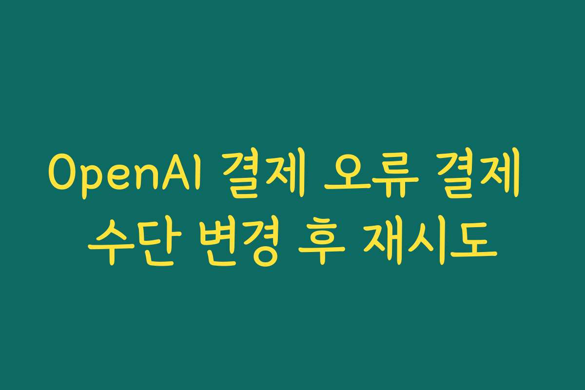 OpenAI 결제 오류 결제 수단 변경 후 재시도