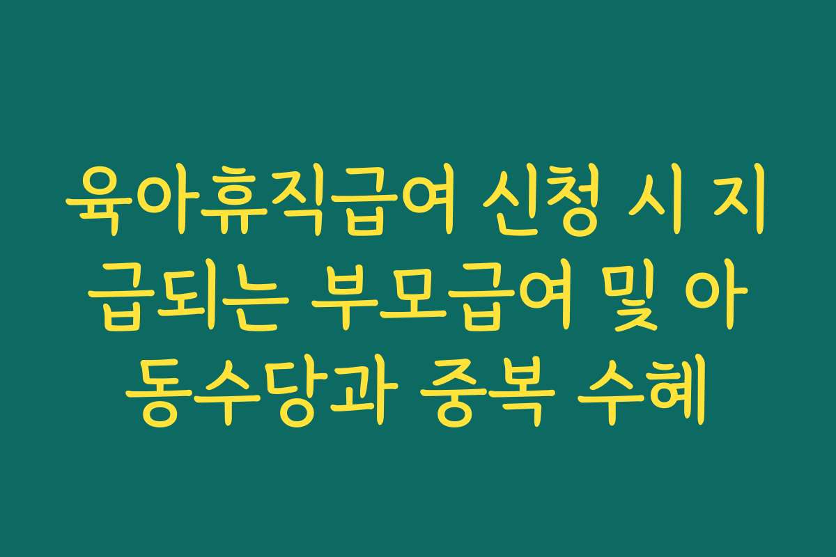 육아휴직급여 신청 시 지급되는 부모급여 및 아동수당과 중복 수혜