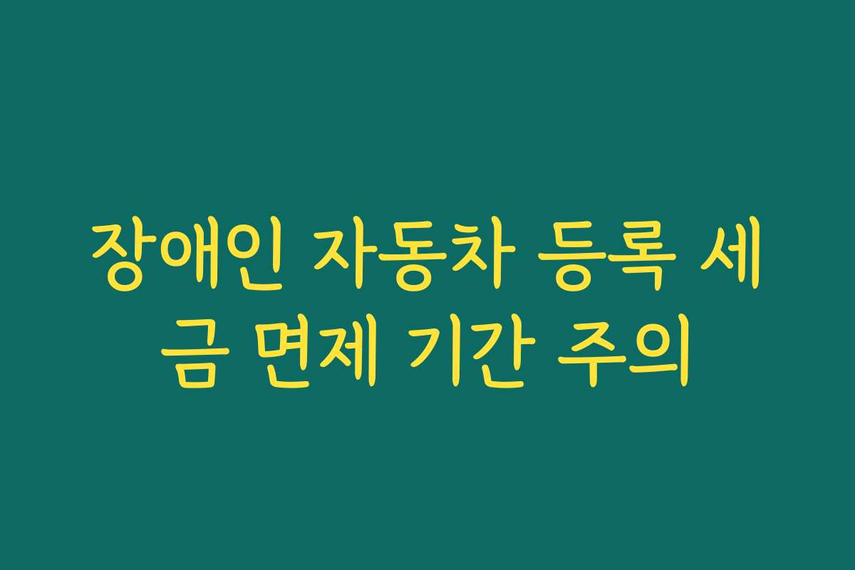 장애인 자동차 등록 세금 면제 기간 주의