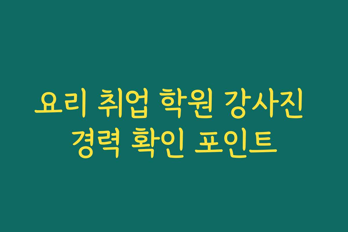 요리 취업 학원 강사진 경력 확인 포인트