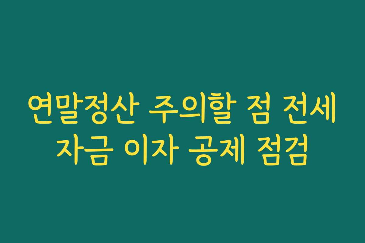 연말정산 주의할 점 전세자금 이자 공제 점검