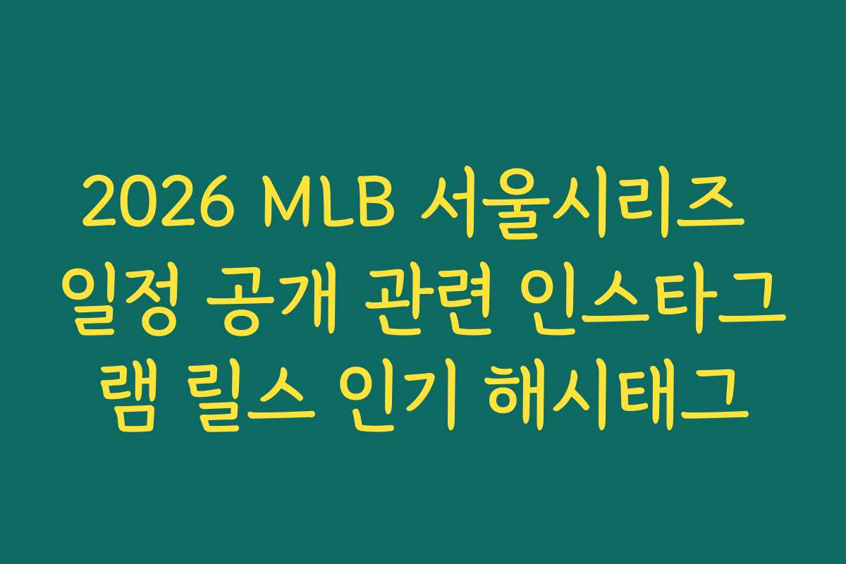 2026 MLB 서울시리즈 일정 공개 관련 인스타그램 릴스 인기 해시태그