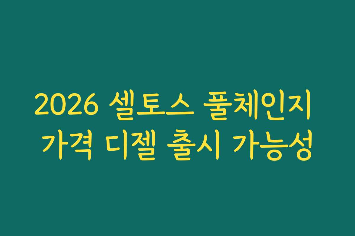 2026 셀토스 풀체인지 가격 디젤 출시 가능성