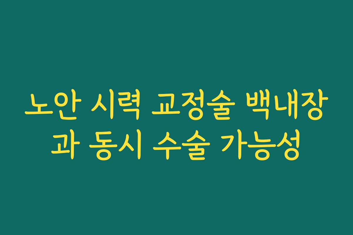 노안 시력 교정술 백내장과 동시 수술 가능성
