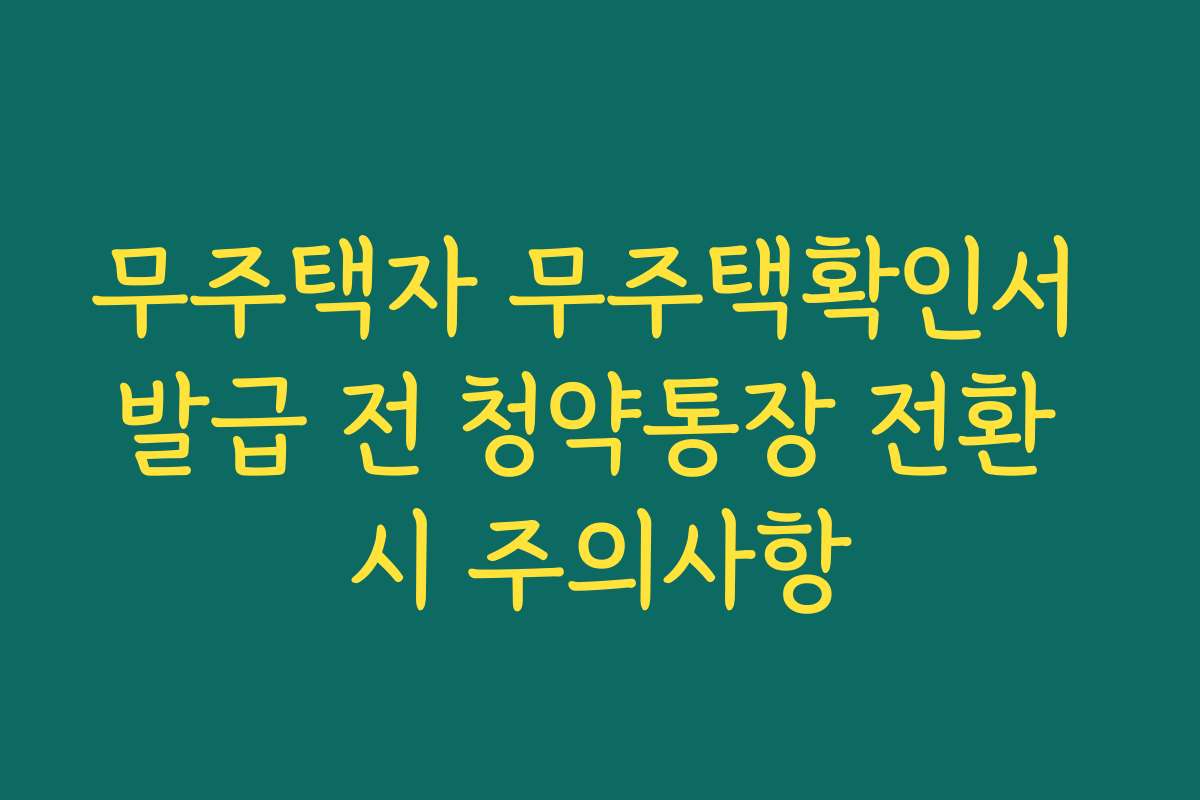 무주택자 무주택확인서 발급 전 청약통장 전환 시 주의사항