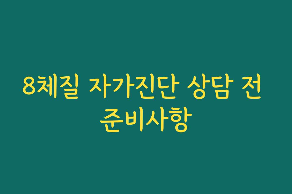8체질 자가진단 상담 전 준비사항