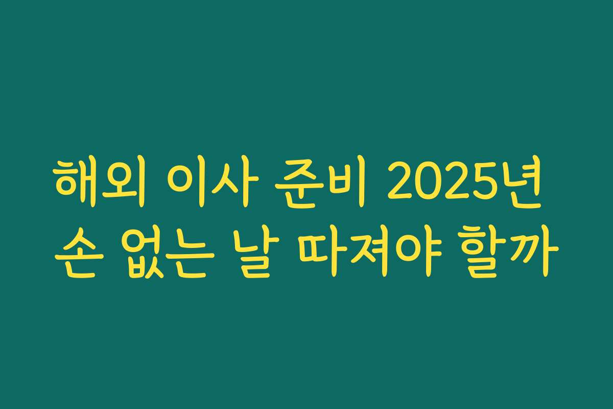 해외 이사 준비 2025년 손 없는 날 따져야 할까