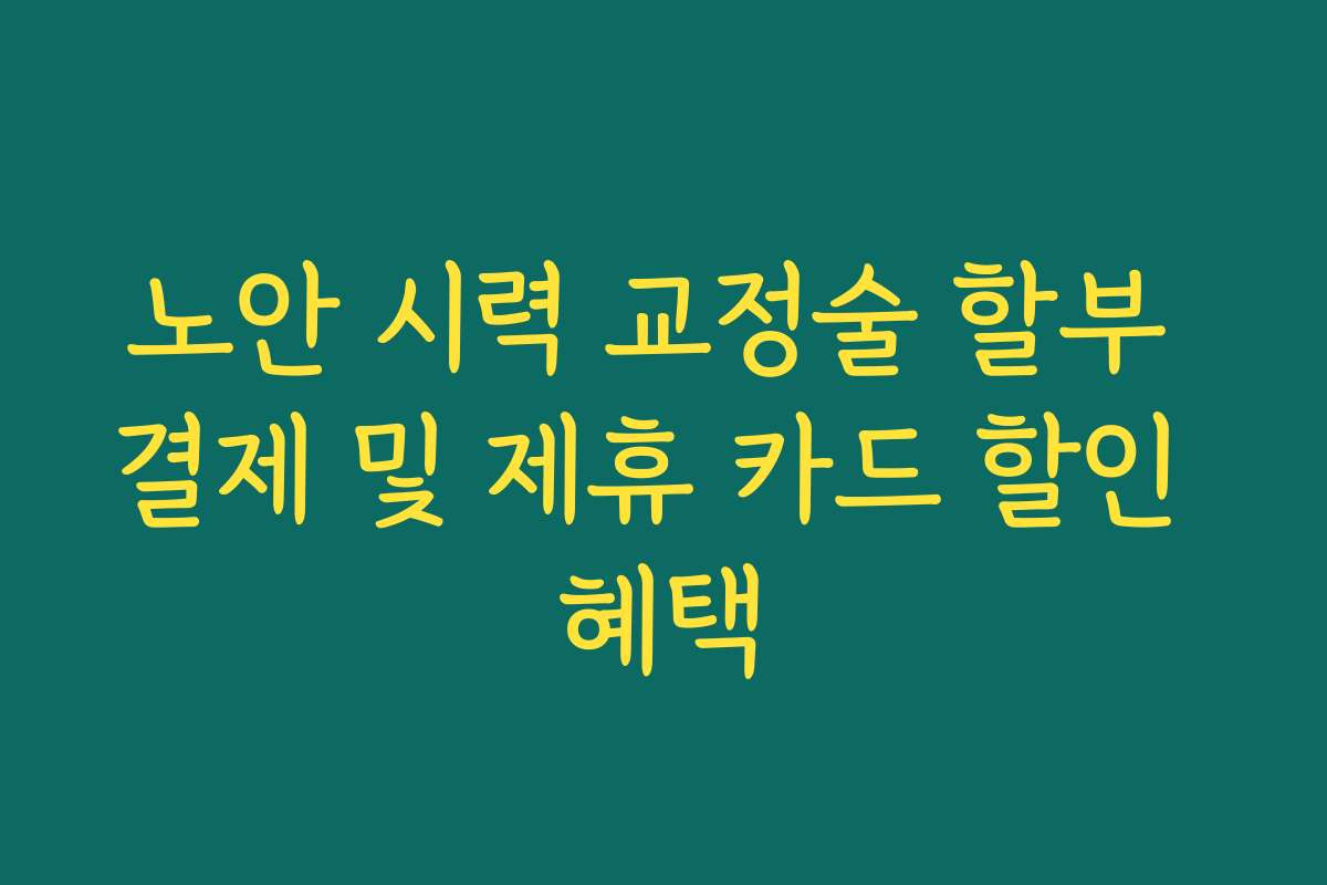 노안 시력 교정술 할부 결제 및 제휴 카드 할인 혜택