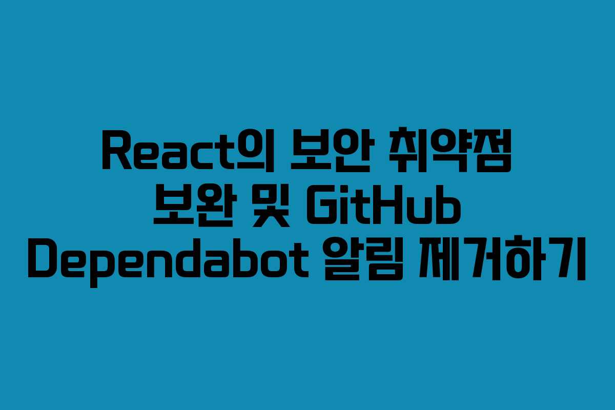 React의 보안 취약점 보완 및 GitHub Dependabot 알림 제거하기