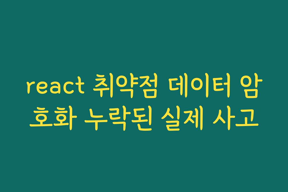 react 취약점 데이터 암호화 누락된 실제 사고