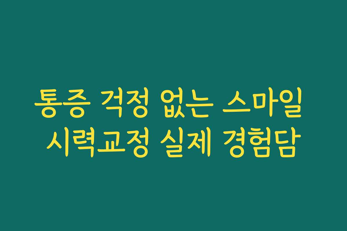 통증 걱정 없는 스마일 시력교정 실제 경험담