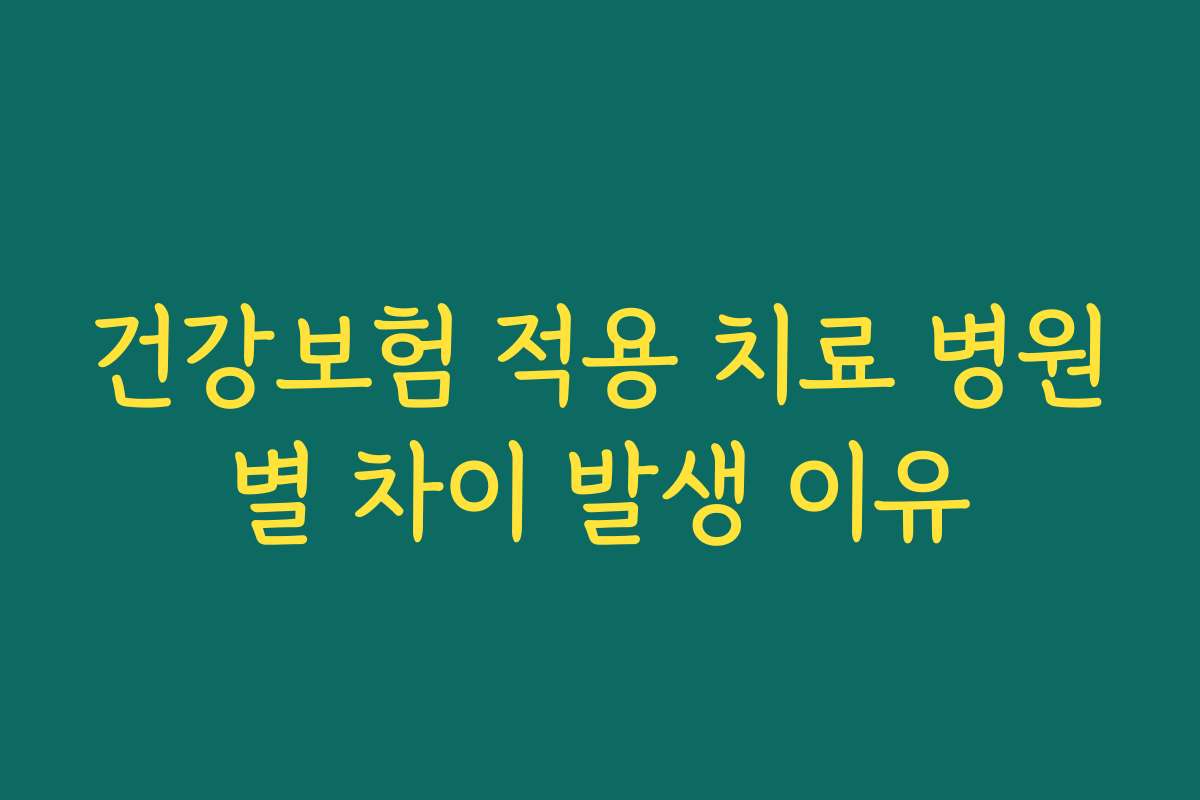건강보험 적용 치료 병원별 차이 발생 이유