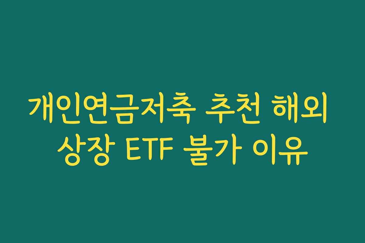 개인연금저축 추천 해외 상장 ETF 불가 이유