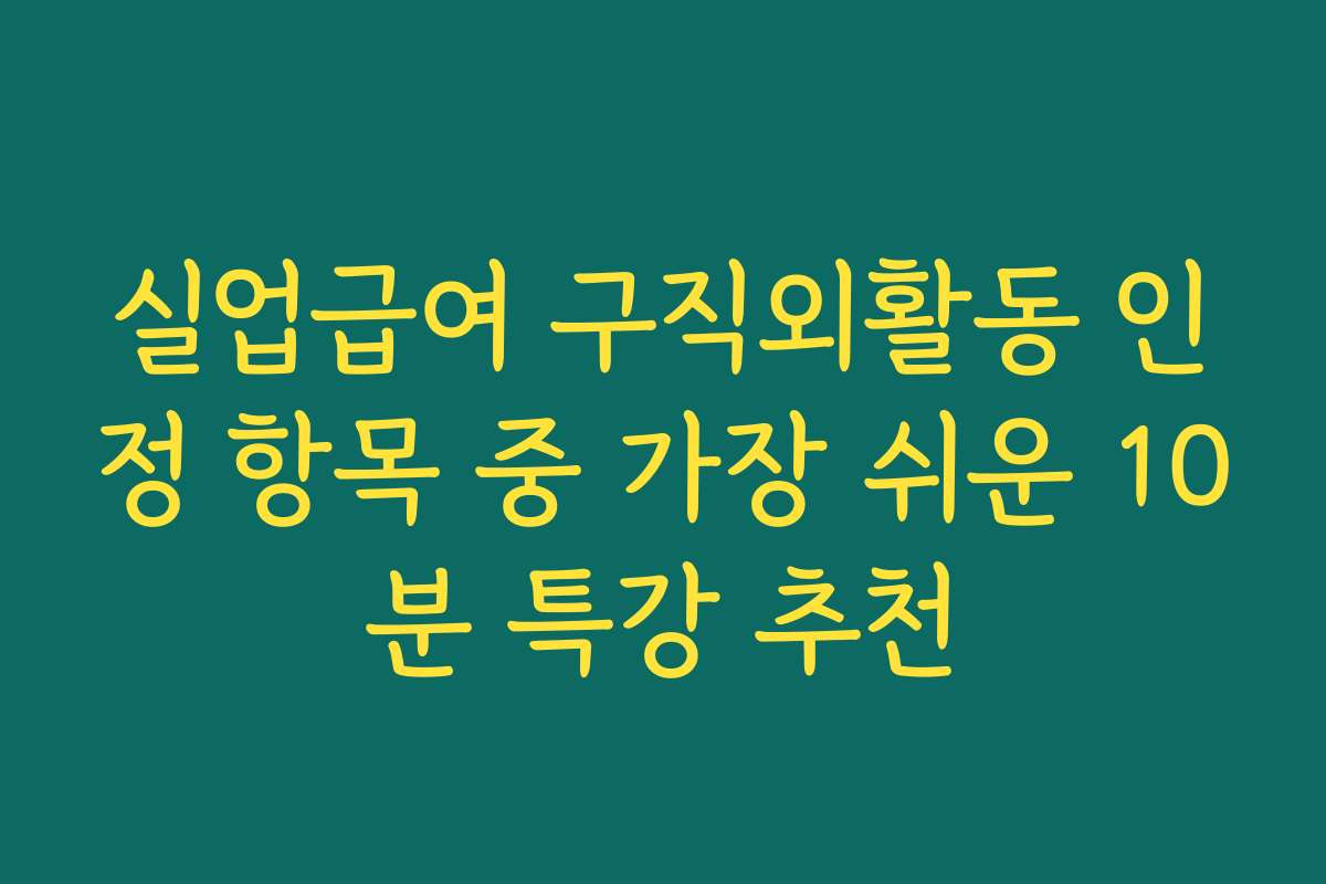 실업급여 구직외활동 인정 항목 중 가장 쉬운 10분 특강 추천