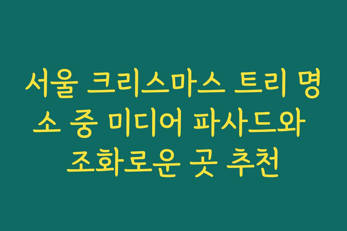 서울 크리스마스 트리 명소 중 미디어 파사드와 조화로운 곳 추천