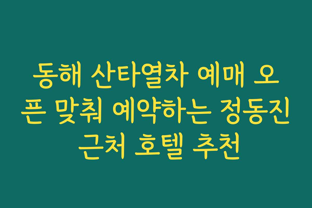 동해 산타열차 예매 오픈 맞춰 예약하는 정동진 근처 호텔 추천
