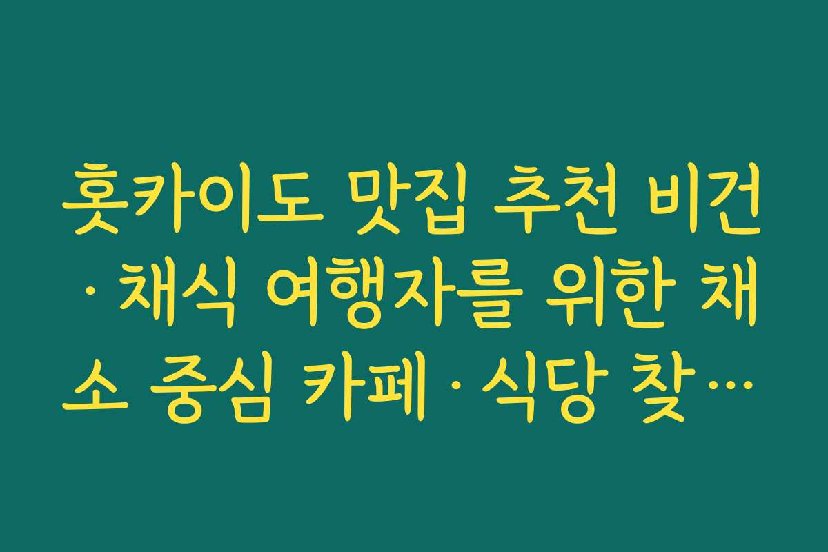 홋카이도 맛집 추천 비건·채식 여행자를 위한 채소 중심 카페·식당 찾는 방법