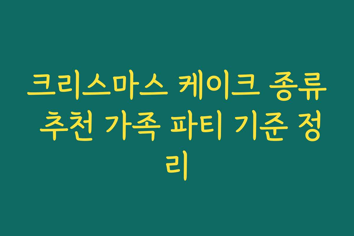 크리스마스 케이크 종류 추천 가족 파티 기준 정리