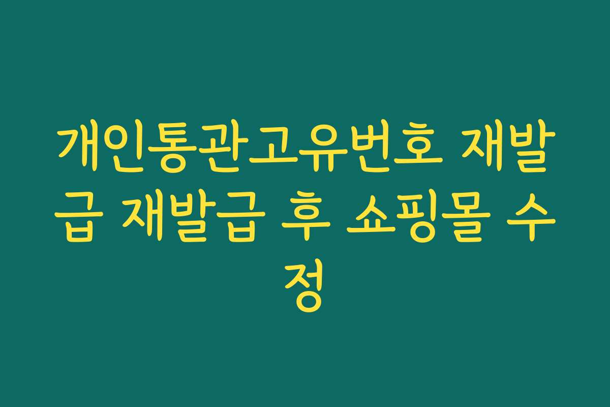 개인통관고유번호 재발급 재발급 후 쇼핑몰 수정